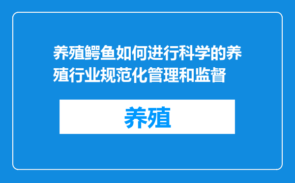 养殖鳄鱼如何进行科学的养殖行业规范化管理和监督