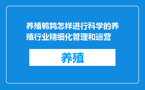 养殖鹌鹑怎样进行科学的养殖行业精细化管理和运营