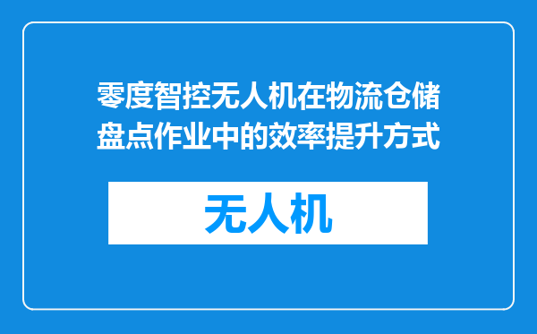 零度智控无人机在物流仓储盘点作业中的效率提升方式