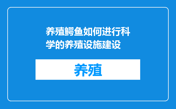 养殖鳄鱼如何进行科学的养殖设施建设