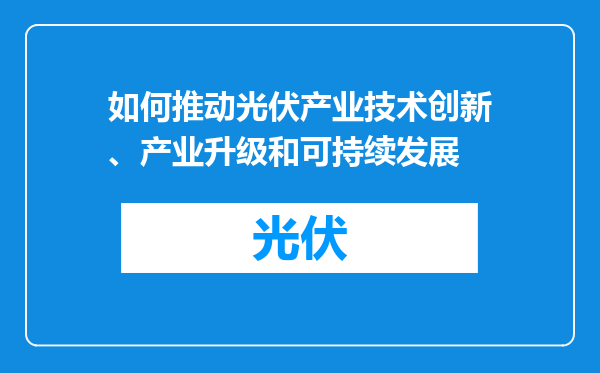 如何推动光伏产业技术创新、产业升级和可持续发展