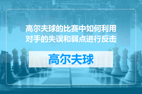 高尔夫球的比赛中如何利用对手的失误和弱点进行反击