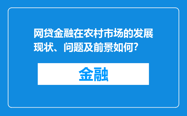 网贷金融在农村市场的发展现状、问题及前景如何？