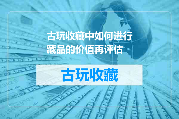 古玩收藏中如何进行藏品的价值再评估