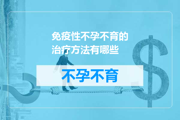 免疫性不孕不育的治疗方法有哪些