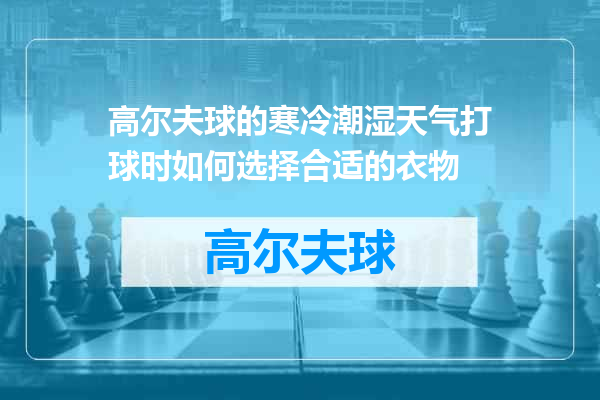 高尔夫球的寒冷潮湿天气打球时如何选择合适的衣物