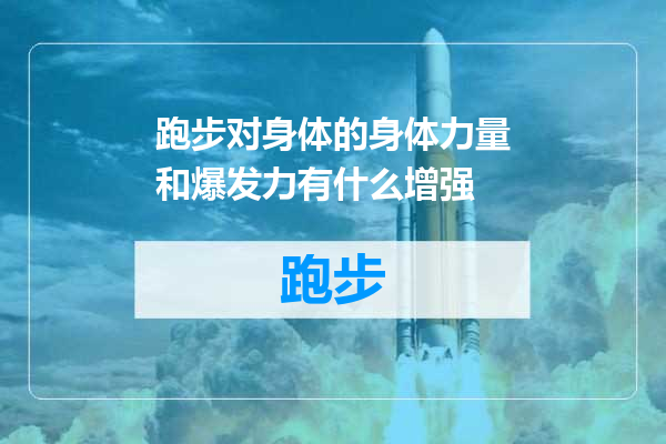 跑步对身体的身体力量和爆发力有什么增强