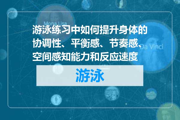 游泳练习中如何提升身体的协调性、平衡感、节奏感、空间感知能力和反应速度