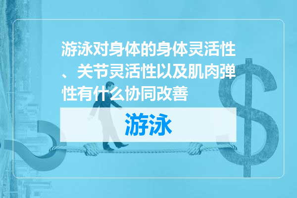 游泳对身体的身体灵活性、关节灵活性以及肌肉弹性有什么协同改善