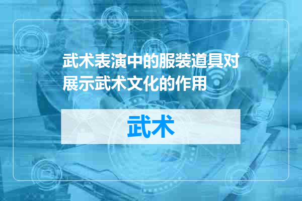 武术表演中的服装道具对展示武术文化的作用