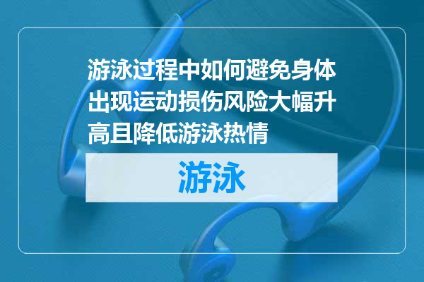 游泳过程中如何避免身体出现运动损伤风险大幅升高且降低游泳热情