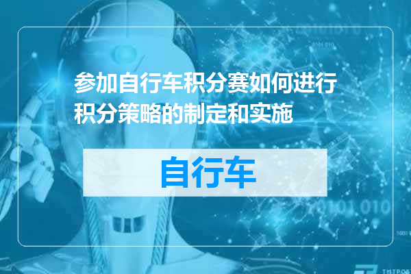 参加自行车积分赛如何进行积分策略的制定和实施