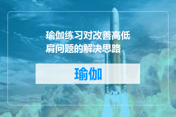 瑜伽练习对改善高低肩问题的解决思路