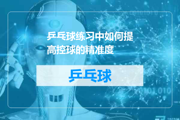 乒乓球练习中如何提高控球的精准度