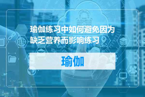 瑜伽练习中如何避免因为缺乏营养而影响练习