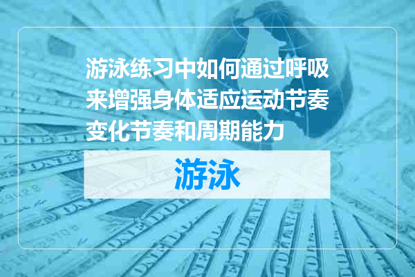 游泳练习中如何通过呼吸来增强身体适应运动节奏变化节奏和周期能力