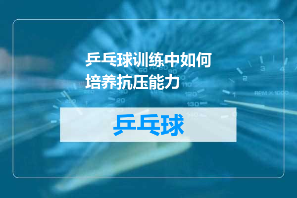 乒乓球训练中如何培养抗压能力
