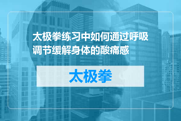 太极拳练习中如何通过呼吸调节缓解身体的酸痛感