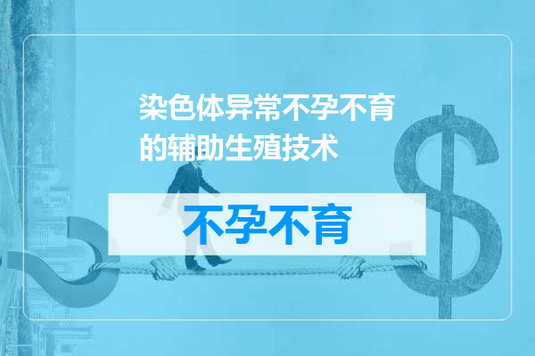 染色体异常不孕不育的辅助生殖技术
