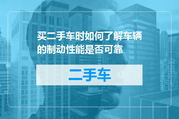 买二手车时如何了解车辆的制动性能是否可靠