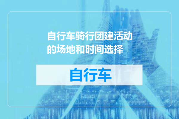 自行车骑行团建活动的场地和时间选择