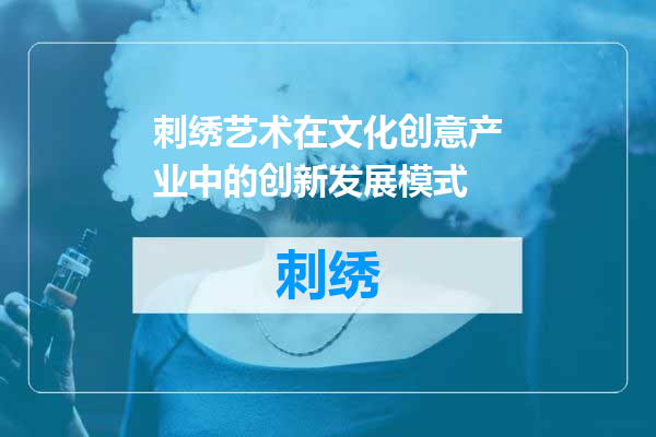 刺绣艺术在文化创意产业中的创新发展模式