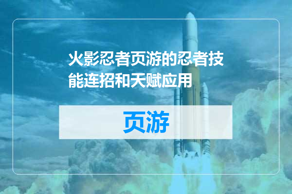 火影忍者页游的忍者技能连招和天赋应用