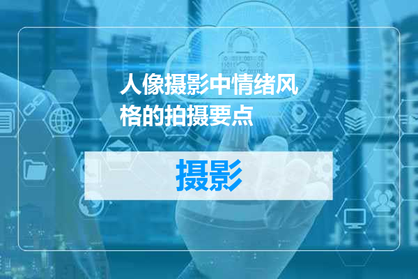 人像摄影中情绪风格的拍摄要点