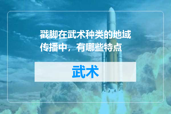 戳脚在武术种类的地域传播中，有哪些特点