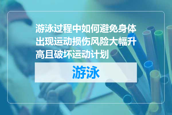 游泳过程中如何避免身体出现运动损伤风险大幅升高且破坏运动计划