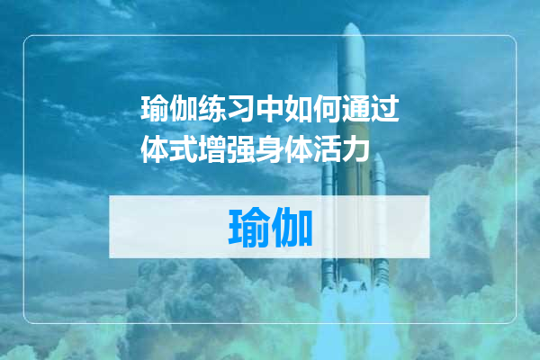 瑜伽练习中如何通过体式增强身体活力