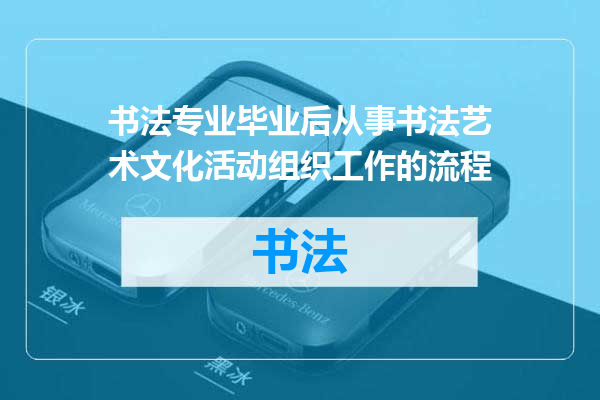 书法专业毕业后从事书法艺术文化活动组织工作的流程