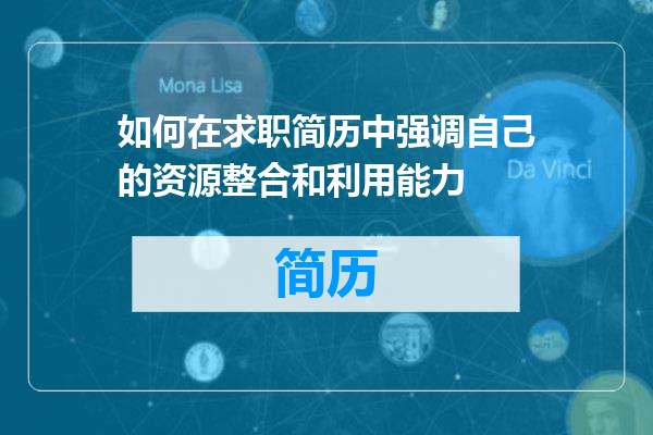 如何在求职简历中强调自己的资源整合和利用能力