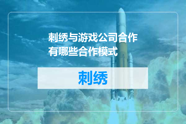 刺绣与游戏公司合作有哪些合作模式