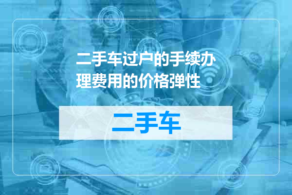 二手车过户的手续办理费用的价格弹性