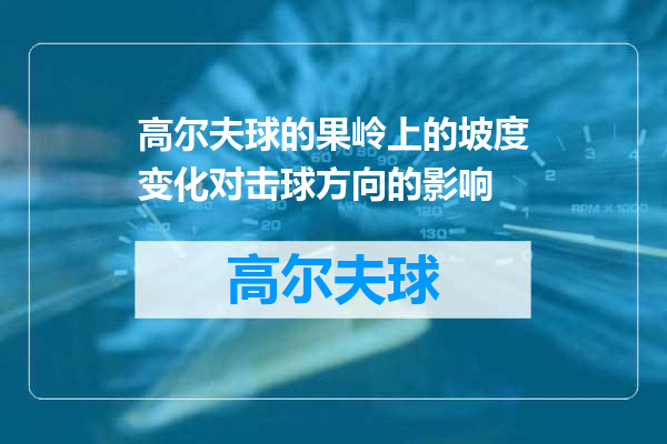 高尔夫球的果岭上的坡度变化对击球方向的影响