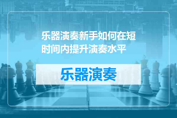 乐器演奏新手如何在短时间内提升演奏水平