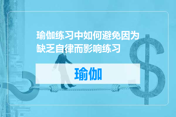 瑜伽练习中如何避免因为缺乏自律而影响练习