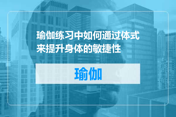 瑜伽练习中如何通过体式来提升身体的敏捷性