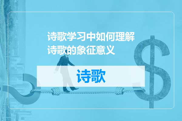 诗歌学习中如何理解诗歌的象征意义