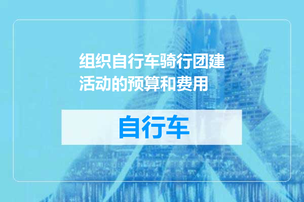 组织自行车骑行团建活动的预算和费用