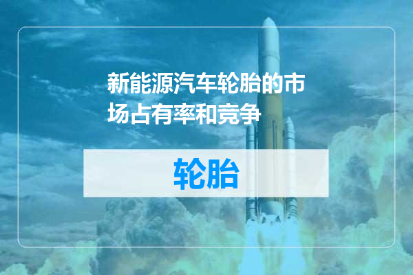 新能源汽车轮胎的市场占有率和竞争