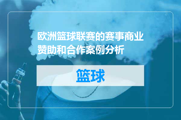 欧洲篮球联赛的赛事商业赞助和合作案例分析