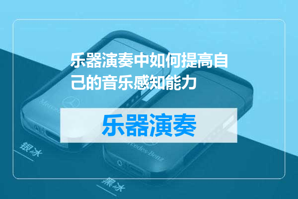 乐器演奏中如何提高自己的音乐感知能力