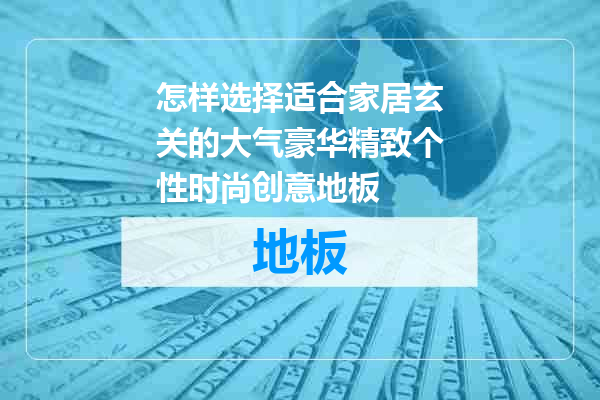 怎样选择适合家居玄关的大气豪华精致个性时尚创意地板