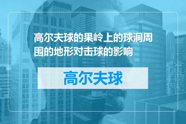 高尔夫球的果岭上的球洞周围的地形对击球的影响