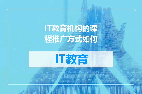 IT教育机构的课程推广方式如何