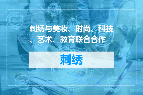 刺绣与美妆、时尚、科技、艺术、教育联合合作