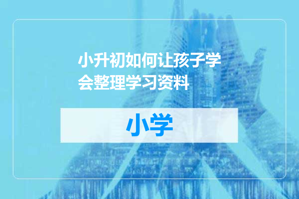 小升初如何让孩子学会整理学习资料