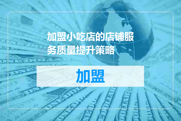 加盟小吃店的店铺服务质量提升策略